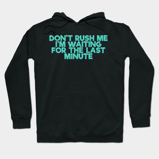 Don't Rush Me I'm Waiting For the Last Minute Hoodie by ardp13